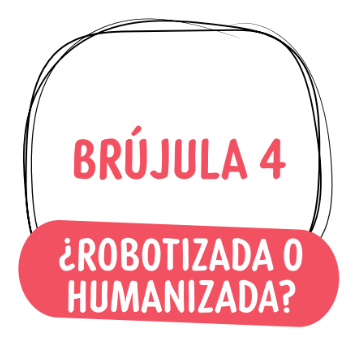 Brújula 4 - ¿Robotizada o humanizada?