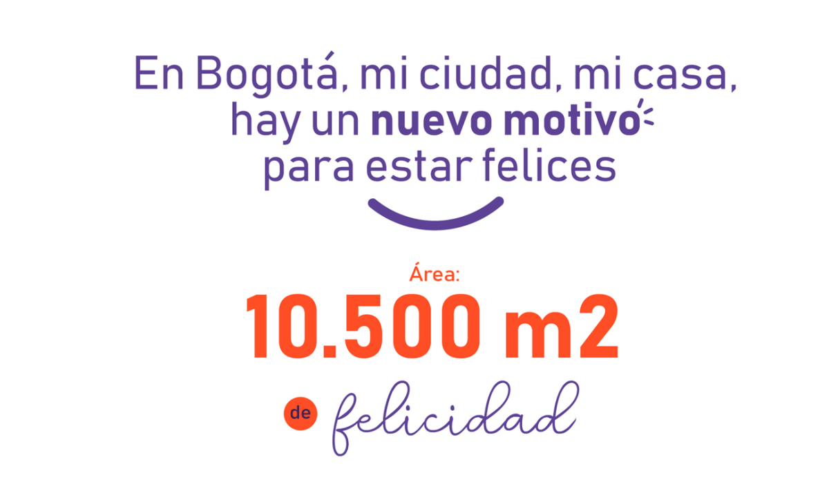 En Bogotá, mi ciudad , mi casa, hay un nuevo motivo para estar felices. Área: 10.500 m2 de felicidad